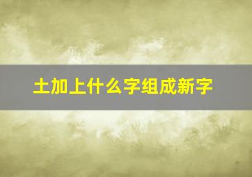 土加上什么字组成新字