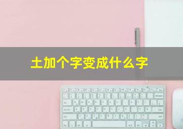 土加个字变成什么字