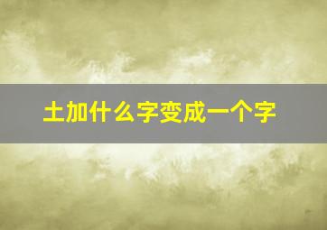 土加什么字变成一个字