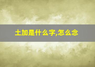 土加是什么字,怎么念