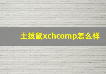 土拨鼠xchcomp怎么样