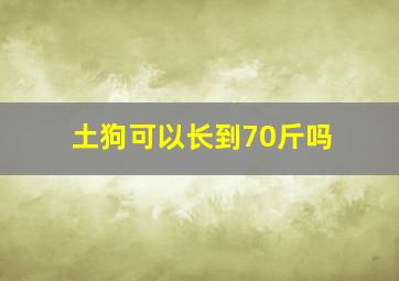 土狗可以长到70斤吗