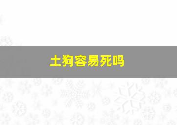 土狗容易死吗