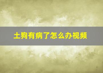 土狗有病了怎么办视频