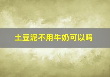 土豆泥不用牛奶可以吗