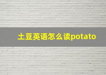 土豆英语怎么读potato