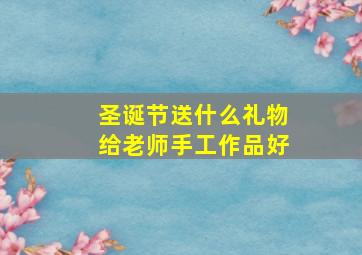 圣诞节送什么礼物给老师手工作品好