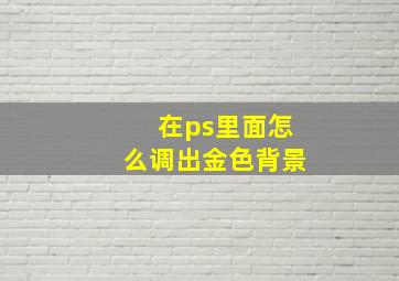 在ps里面怎么调出金色背景