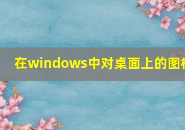 在windows中对桌面上的图标