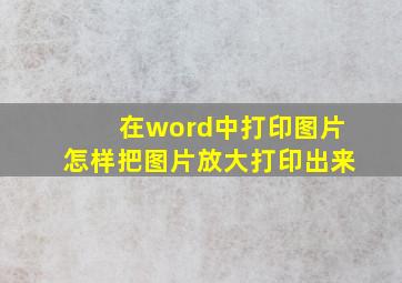 在word中打印图片怎样把图片放大打印出来