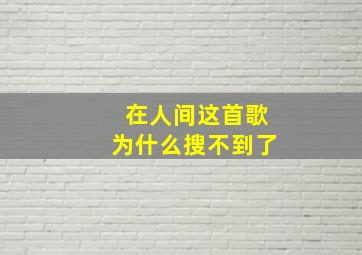 在人间这首歌为什么搜不到了