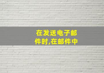 在发送电子邮件时,在邮件中