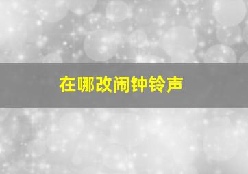 在哪改闹钟铃声