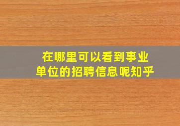 在哪里可以看到事业单位的招聘信息呢知乎