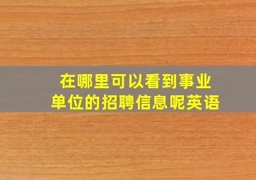 在哪里可以看到事业单位的招聘信息呢英语