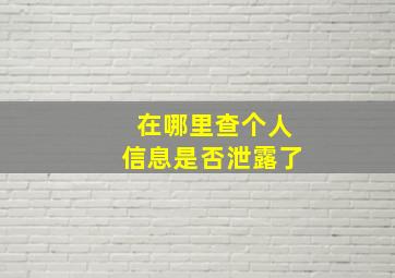 在哪里查个人信息是否泄露了