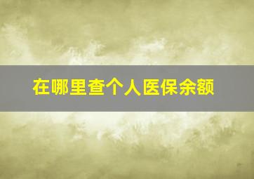 在哪里查个人医保余额