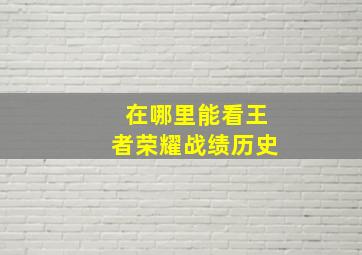 在哪里能看王者荣耀战绩历史