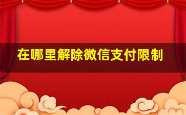 在哪里解除微信支付限制