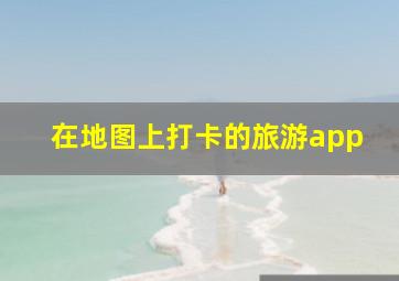 在地图上打卡的旅游app