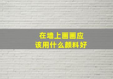 在墙上画画应该用什么颜料好