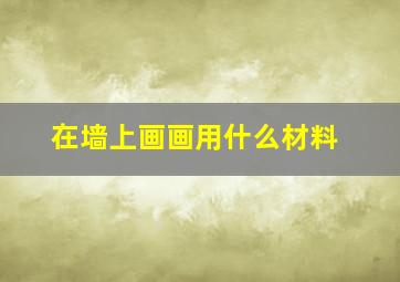 在墙上画画用什么材料