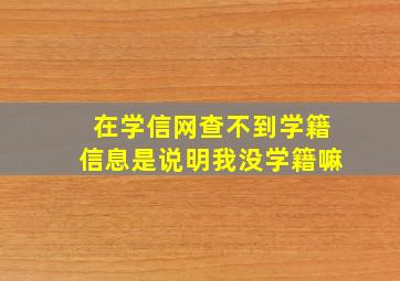 在学信网查不到学籍信息是说明我没学籍嘛