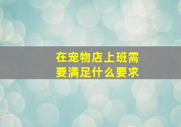 在宠物店上班需要满足什么要求