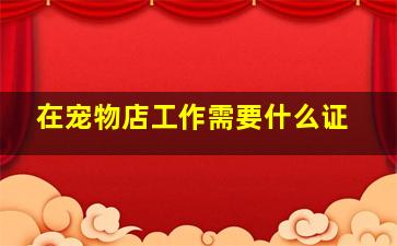 在宠物店工作需要什么证