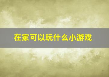 在家可以玩什么小游戏