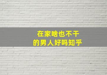 在家啥也不干的男人好吗知乎