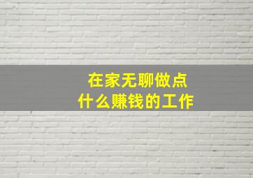 在家无聊做点什么赚钱的工作