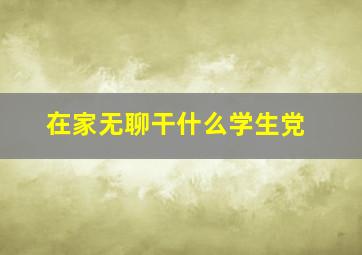 在家无聊干什么学生党