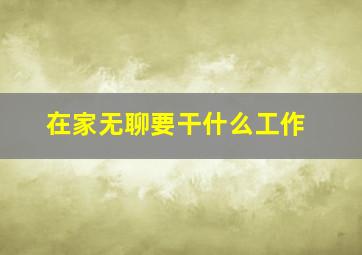 在家无聊要干什么工作