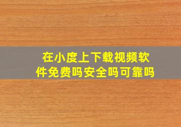 在小度上下载视频软件免费吗安全吗可靠吗