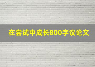 在尝试中成长800字议论文