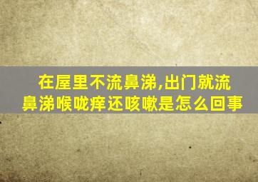 在屋里不流鼻涕,出门就流鼻涕喉咙痒还咳嗽是怎么回事