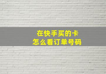 在快手买的卡怎么看订单号码