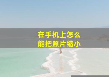 在手机上怎么能把照片缩小