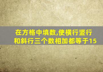 在方格中填数,使横行竖行和斜行三个数相加都等于15