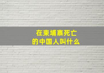 在柬埔寨死亡的中国人叫什么