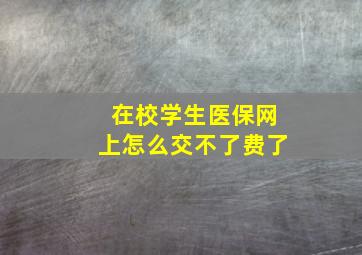 在校学生医保网上怎么交不了费了