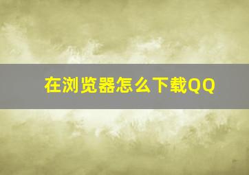 在浏览器怎么下载QQ