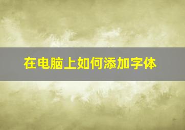 在电脑上如何添加字体