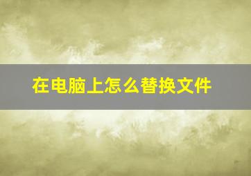 在电脑上怎么替换文件