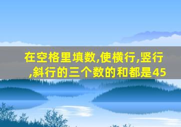 在空格里填数,使横行,竖行,斜行的三个数的和都是45