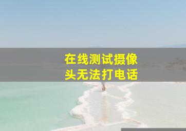 在线测试摄像头无法打电话