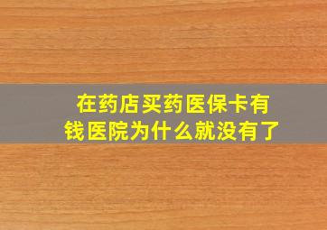 在药店买药医保卡有钱医院为什么就没有了