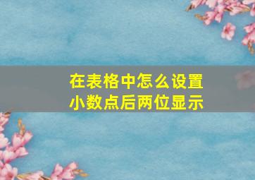 在表格中怎么设置小数点后两位显示