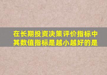 在长期投资决策评价指标中其数值指标是越小越好的是